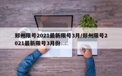 郑州限号2021最新限号3月/郑州限号2021最新限号3月份