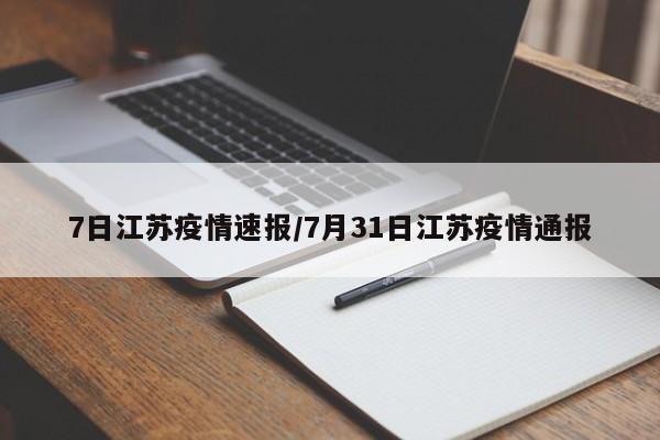 7日江苏疫情速报/7月31日江苏疫情通报