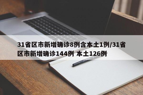 31省区市新增确诊8例含本土1例/31省区市新增确诊144例 本土126例