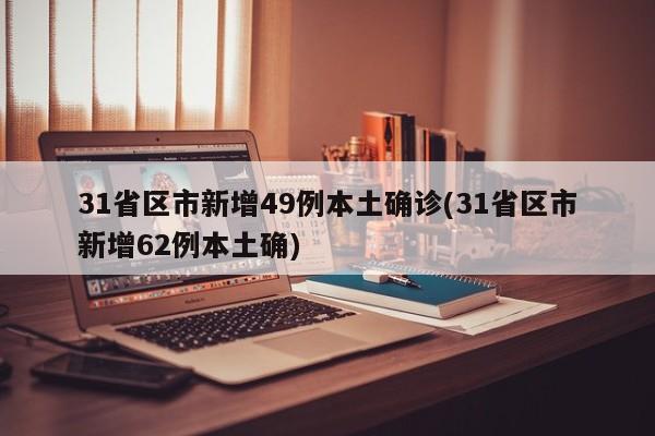 31省区市新增49例本土确诊(31省区市新增62例本土确)