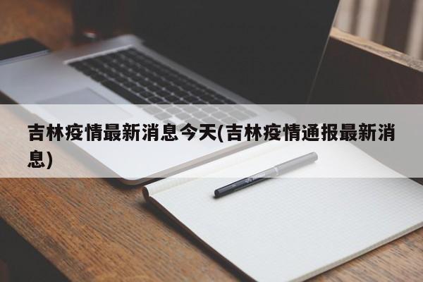 吉林疫情最新消息今天(吉林疫情通报最新消息)