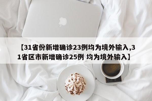 【31省份新增确诊23例均为境外输入,31省区市新增确诊25例 均为境外输入】