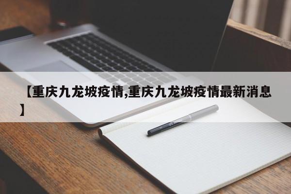 【重庆九龙坡疫情,重庆九龙坡疫情最新消息】