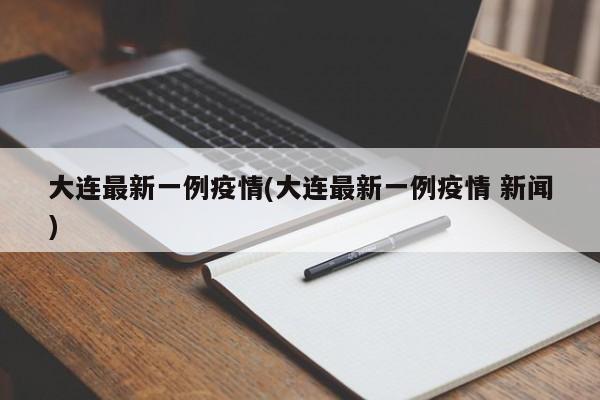 大连最新一例疫情(大连最新一例疫情 新闻)