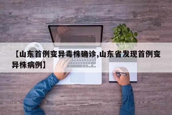 【山东首例变异毒株确诊,山东省发现首例变异株病例】