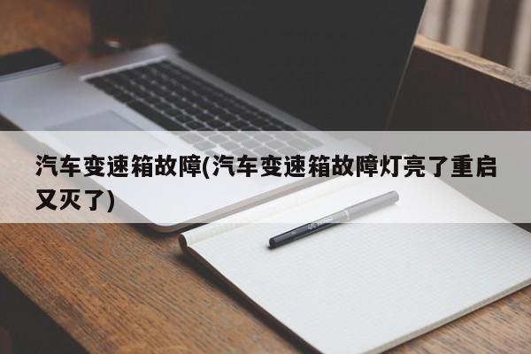 汽车变速箱故障(汽车变速箱故障灯亮了重启又灭了)