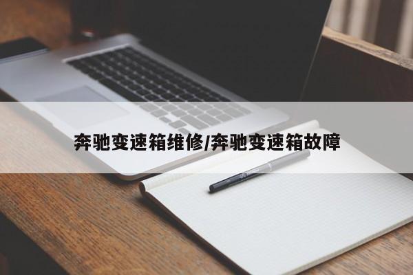 奔驰变速箱维修/奔驰变速箱故障