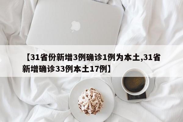 【31省份新增3例确诊1例为本土,31省新增确诊33例本土17例】