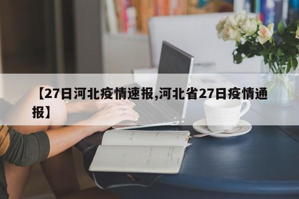【27日河北疫情速报,河北省27日疫情通报】